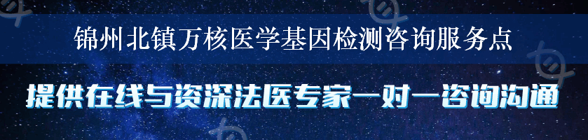 锦州北镇万核医学基因检测咨询服务点